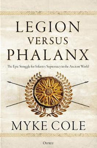 Legion versus Phalanx : The Epic Struggle for Infantry Supremacy in the Ancient World