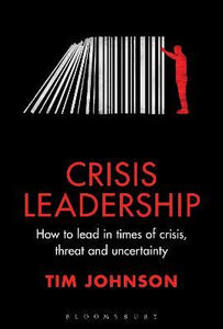 Crisis Leadership : How to lead in times of crisis, threat and uncertainty