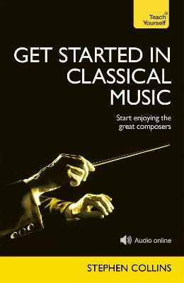 Get Started In Classical Music : A concise, listener-focused guide to enjoying the great composers