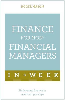 Finance For Non-Financial Managers In A Week : Understand Finance In Seven Simple Steps