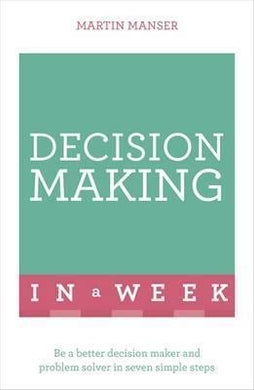 Decision Making In A Week : Be A Better Decision Maker And Problem Solver In Seven Simple Steps - BookMarket