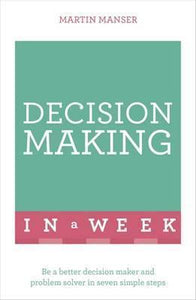 Decision Making In A Week : Be A Better Decision Maker And Problem Solver In Seven Simple Steps - BookMarket