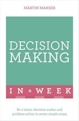 Decision Making In A Week : Be A Better Decision Maker And Problem Solver In Seven Simple Steps - BookMarket