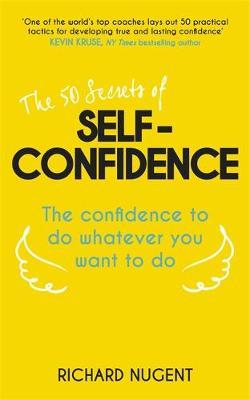 The 50 Secrets of Self-Confidence : The Confidence To Do Whatever You Want To Do