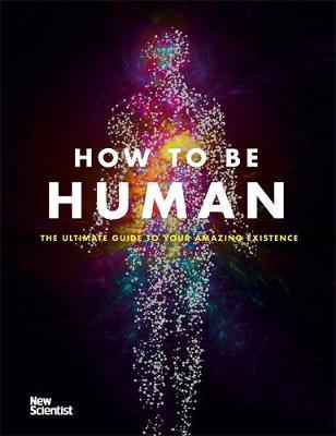 How to Be Human : The Ultimate Guide to Your Amazing Existence