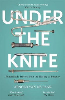 Under the Knife : A History of Surgery in 28 Remarkable Operations - BookMarket
