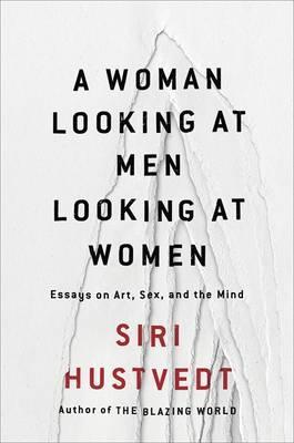 A Woman Looking at Men Looking at Women : Essays on Art, Sex, and the Mind