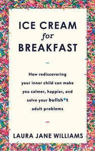 Ice Cream for Breakfast : How rediscovering your inner child can make you calmer, happier, and solve your bullsh*t adult problems - BookMarket