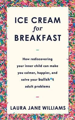 Ice Cream for Breakfast : How rediscovering your inner child can make you calmer, happier, and solve your bullsh*t adult problems - BookMarket