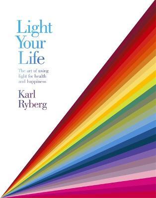 Light Your Life : The Art of using Light for Health and Happiness