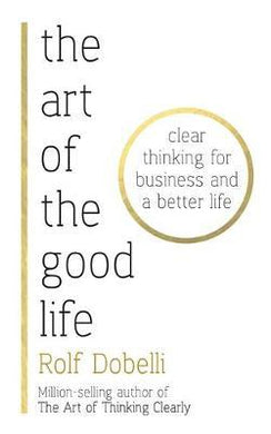 The Art of the Good Life : Clear Thinking for Business and a Better Life - BookMarket