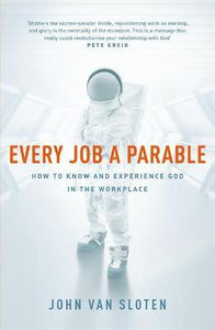 Every Job a Parable : What Farmers, Nurses and Astronauts Tell Us about God