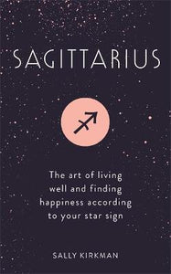 Sagittarius : The Art of Living Well and Finding Happiness According to Your Star Sign