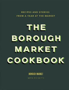 The Borough Market Cookbook : Recipes and stories from a year at the market