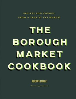 The Borough Market Cookbook : Recipes and stories from a year at the market