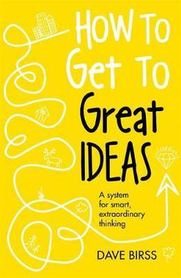 How to Get to Great Ideas : A system for smart, extraordinary thinking - BookMarket