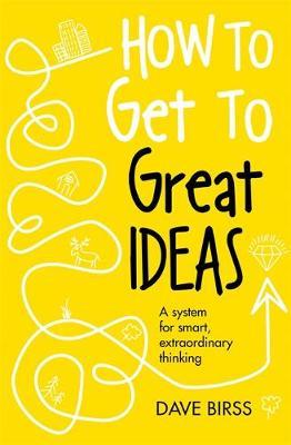 How to Get to Great Ideas : A system for smart, extraordinary thinking - BookMarket
