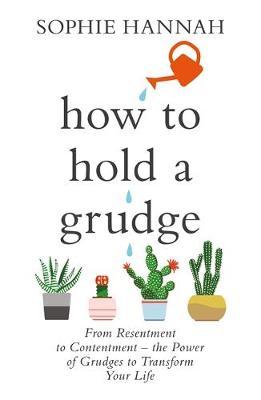 How to Hold a Grudge : From Resentment to Contentment - the Power of Grudges to Transform Your Life