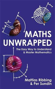 Maths Unwrapped : The easy way to understand and master mathematics