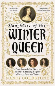 Daughters of the Winter Queen : Four Remarkable Sisters, the Crown of Bohemia and the Enduring Legacy of Mary, Queen of Scots