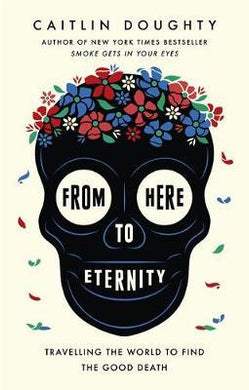 From Here to Eternity : Travelling the World to Find the Good Death - BookMarket