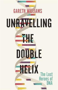 Unravelling the Double Helix : The Lost Heroes of DNA