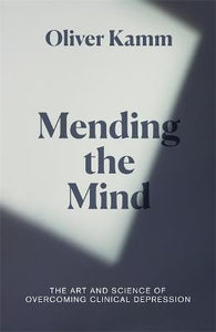 Mending the Mind : The Art and Science of Overcoming Clinical Depression