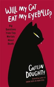 Will My Cat Eat My Eyeballs? : Big Questions from Tiny Mortals About Death