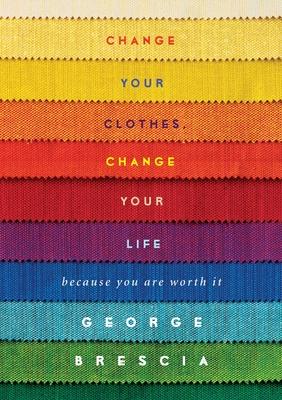 Change Your Clothes, Change Your Life : Because You're Worth It