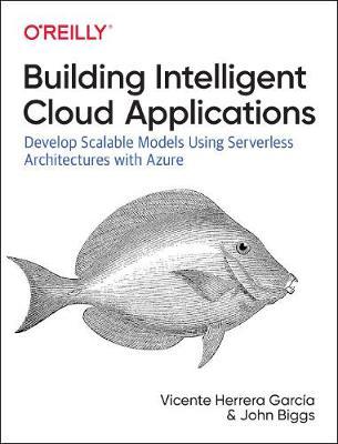 Building Intelligent Cloud Applications : Develop Scalable Models Using Serverless Architectures with Azure