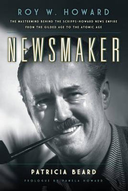 Newsmaker : Roy W. Howard, the Mastermind Behind the Scripps-Howard News Empire From the Gilded Age to the Atomic Age - BookMarket