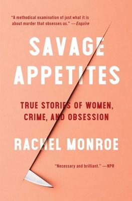 Savage Appetites : True Stories of Women, Crime, and Obsession