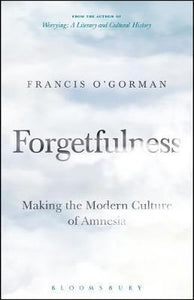 Forgetfulness : Making the Modern Culture of Amnesia