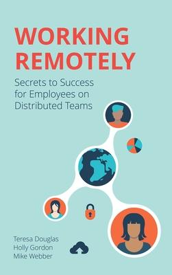 Working Remotely : Secrets to Success for Employees on Distributed Teams