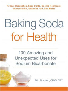 Baking Soda for Health : 100 Amazing and Unexpected Uses for Sodium Bicarbonate
