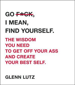 Go F*ck, I Mean, Find Yourself. : The Wisdom You Need to Get Off Your Ass and Create Your Best Self. - BookMarket
