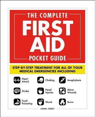 The Complete First Aid Pocket Guide : Step-by-Step Treatment for All of Your Medical Emergencies Including * Heart Attack * Stroke * Food Poisoning * Choking * Head Injuries * Shock * Anaphylaxis * Minor Wounds * Burns - BookMarket