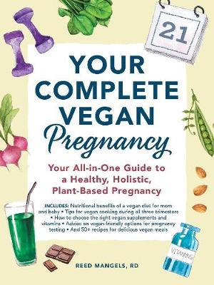 Your Complete Vegan Pregnancy : Your All-in-One Guide to a Healthy, Holistic, Plant-Based Pregnancy