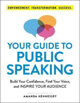 Your Guide to Public Speaking : Build Your Confidence, Find Your Voice, and Inspire Your Audience
