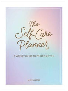 The Self-Care Planner : A Weekly Guide to Prioritize You