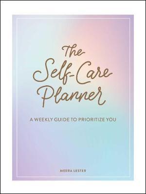 The Self-Care Planner : A Weekly Guide to Prioritize You