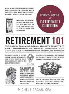 Retirement 101 : From 401(k) Plans and Social Security Benefits to Asset Management and Medical Insurance, Your Complete Guide to Preparing for the Future You Want