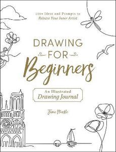 Drawing for Beginners : 100+ Ideas and Prompts to Release Your Inner Artist