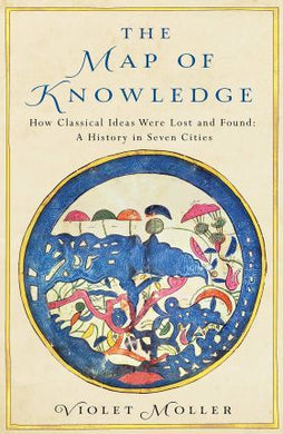 The Map of Knowledge : How Classical Ideas Were Lost and Found: A History in Seven Cities - BookMarket