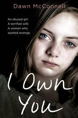 I Own You : An Abused Girl, a Terrified Wife, a Woman Who Wanted Revenge