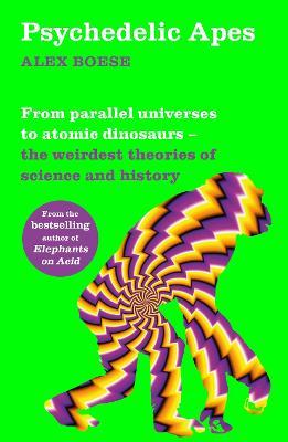 Psychedelic Apes : From parallel universes to atomic dinosaurs - the weirdest theories of science and history