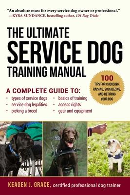 The Ultimate Service Dog Training Manual : 100 Tips for Choosing, Raising, Socializing, and Retiring Your Dog