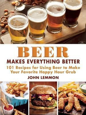Beer Makes Everything Better : 101 Recipes for Using Beer to Make Your Favorite Happy Hour Grub - BookMarket