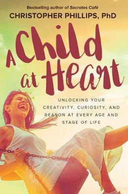 A Child at Heart : Unlocking Your Creativity, Curiosity, and Reason at Every Age and Stage of Life - BookMarket