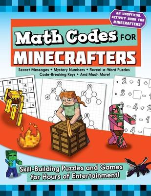 Math Codes for Minecrafters : Skill-Building Puzzles and Games for Hours of Entertainment!